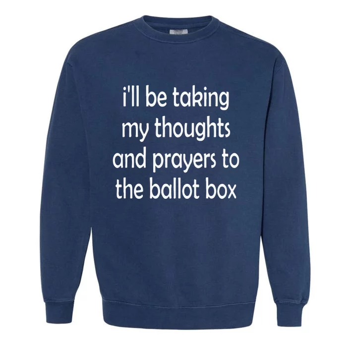 I’Ll Be Taking My Thoughts And Prayers To The Ballot Box Garment-Dyed Sweatshirt