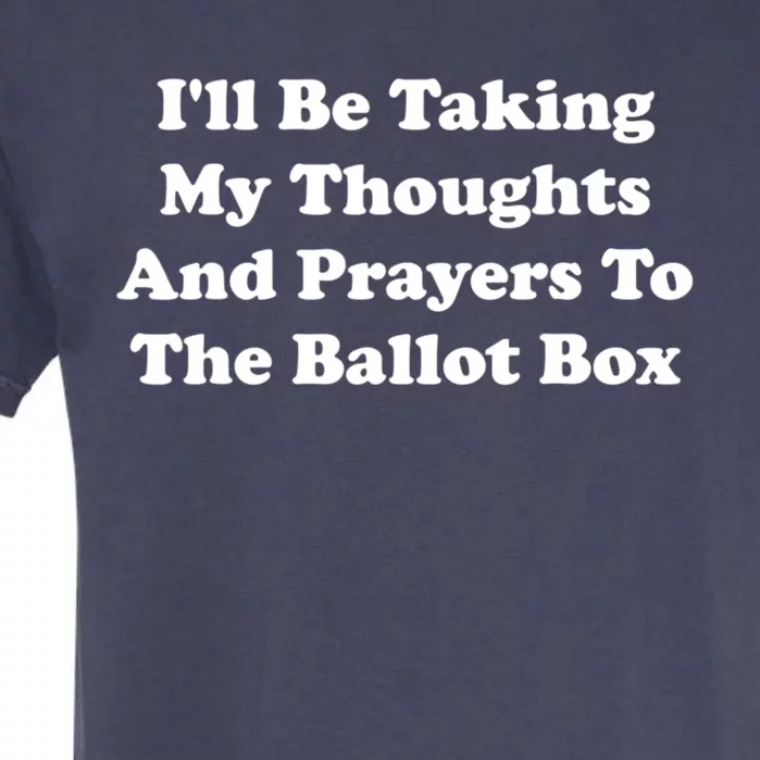 Ill Be Taking My Thoughts And Prayers To The Ballot Box Garment-Dyed Heavyweight T-Shirt