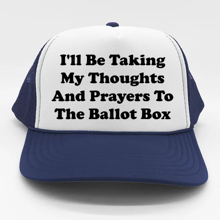 Ill Be Taking My Thoughts And Prayers To The Ballot Box Trucker Hat