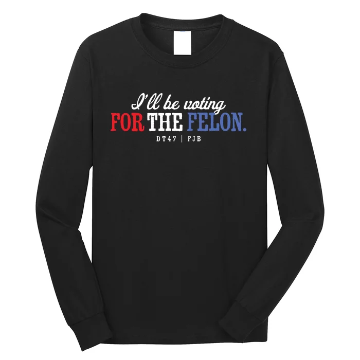 ILl Be Voting For The Felon Long Sleeve Shirt