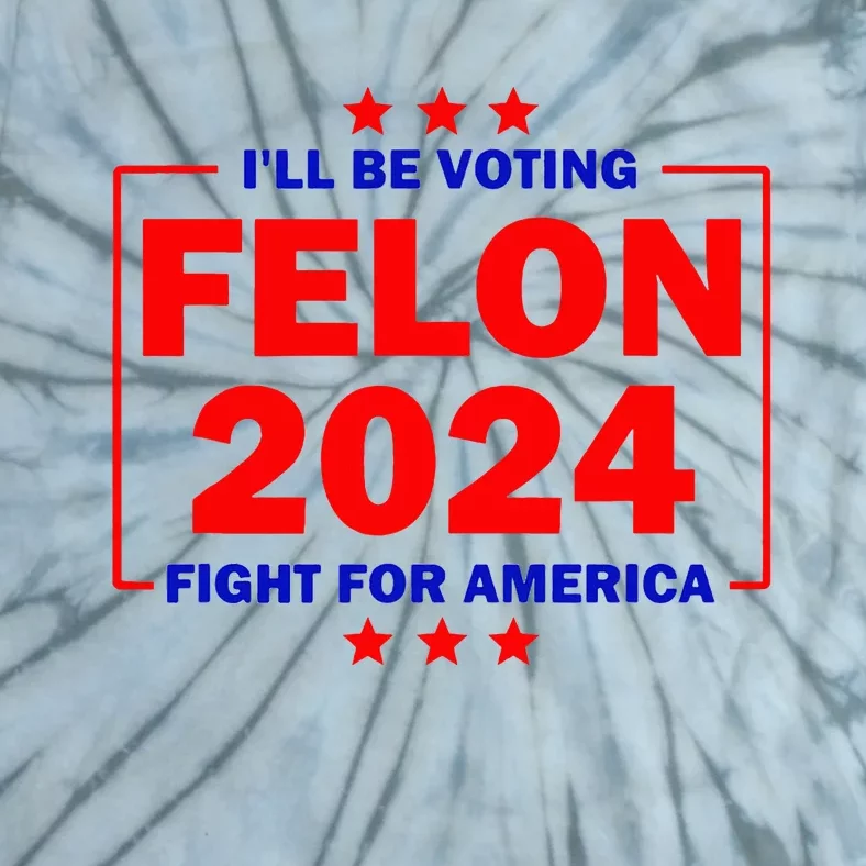 ILl Be Voting Felon 2024 Fight For America Tie-Dye T-Shirt