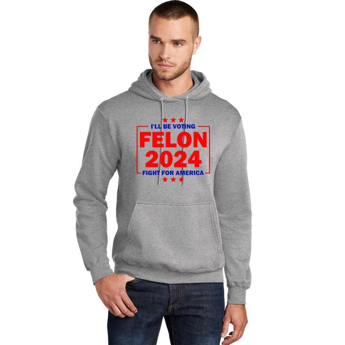 ILl Be Voting Felon 2024 Fight For America Tall Hoodie