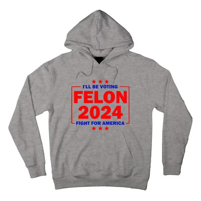 ILl Be Voting Felon 2024 Fight For America Tall Hoodie