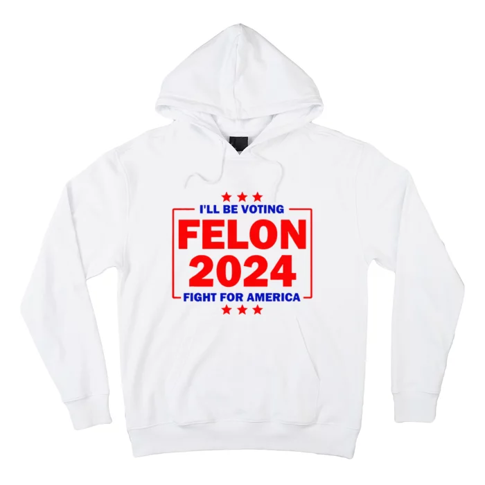 ILl Be Voting Felon 2024 Fight For America Hoodie