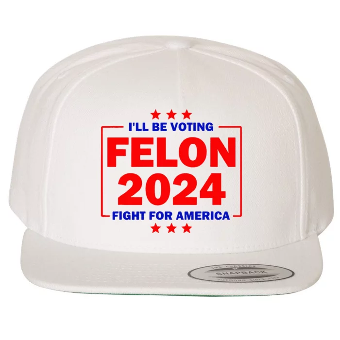 ILl Be Voting Felon 2024 Fight For America Wool Snapback Cap