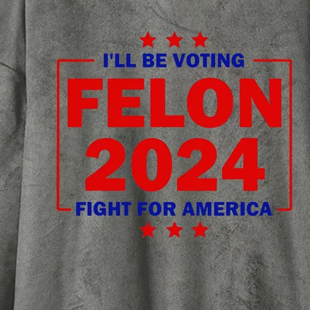 ILl Be Voting Felon 2024 Fight For America Trump 2024 Hooded Wearable Blanket