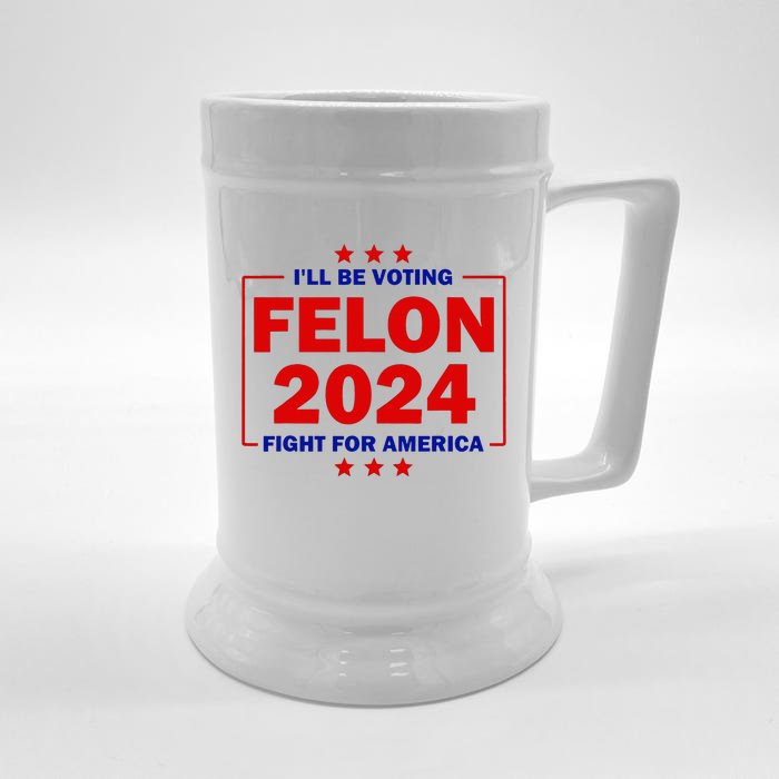 ILl Be Voting Felon 2024 Fight For America Trump 2024 Front & Back Beer Stein