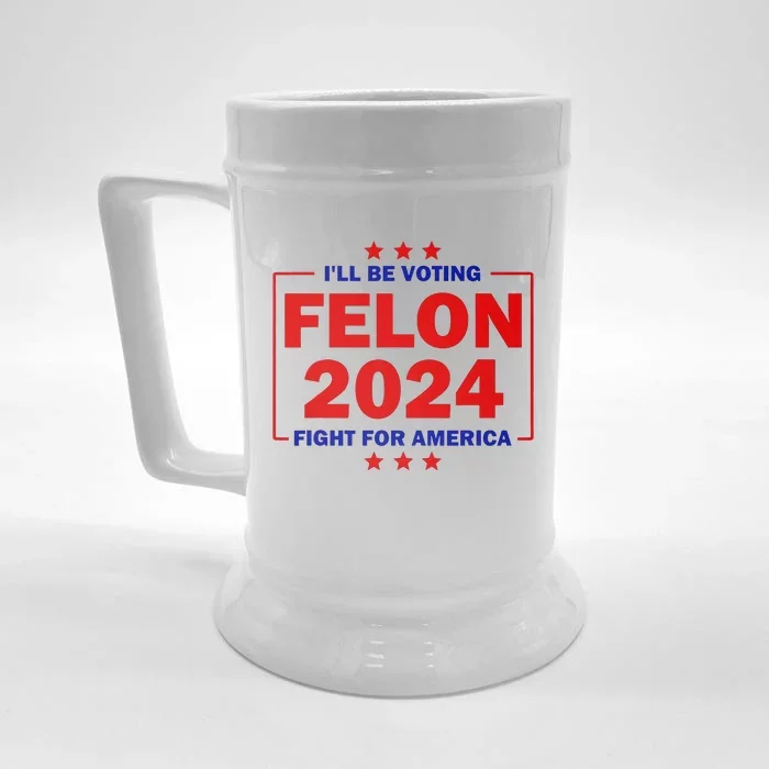 ILl Be Voting Felon 2024 Fight For America Trump 2024 Front & Back Beer Stein