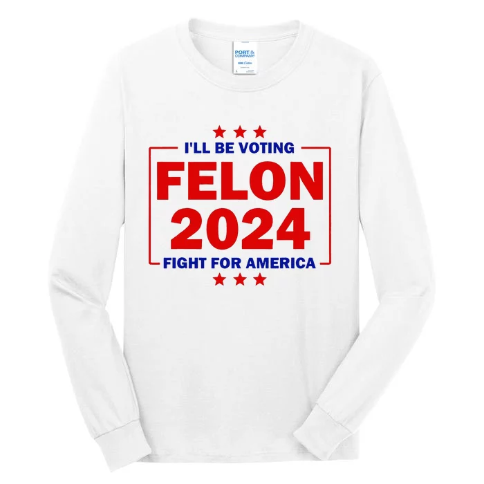 ILl Be Voting Felon 2024 Fight For America Trump 2024 Tall Long Sleeve T-Shirt