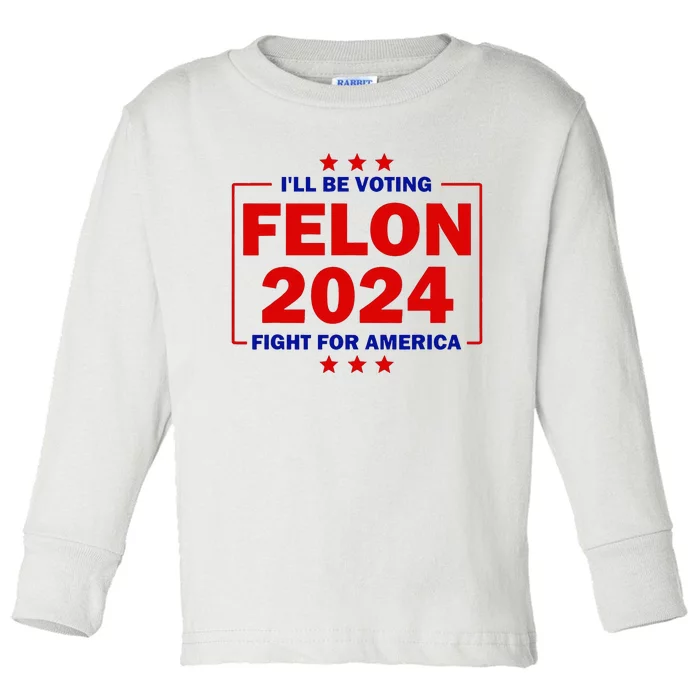 ILl Be Voting Felon 2024 Fight For America Trump 2024 Toddler Long Sleeve Shirt