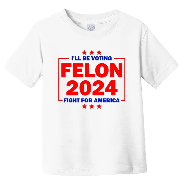 ILl Be Voting Felon 2024 Fight For America Toddler T-Shirt