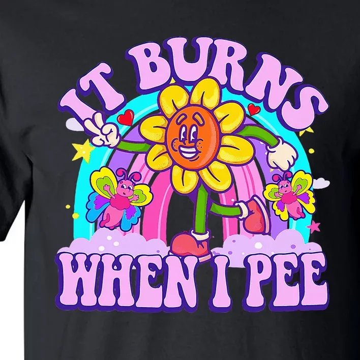 It Burns When I Pee Funny Sarcastic Ironic Inappropriate Tall T-Shirt