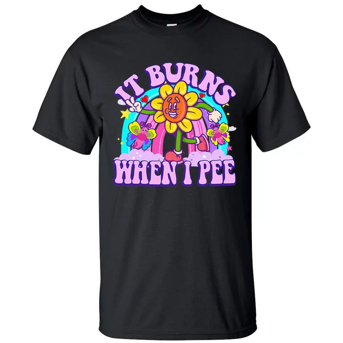 It Burns When I Pee Funny Sarcastic Ironic Inappropriate Tall T-Shirt