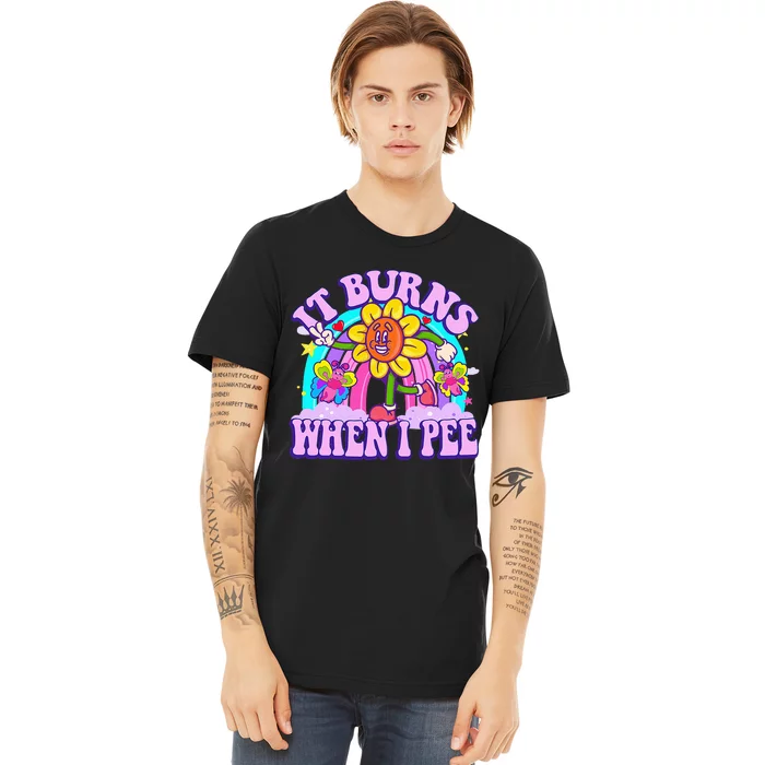 It Burns When I Pee Funny Sarcastic Ironic Inappropriate Premium T-Shirt