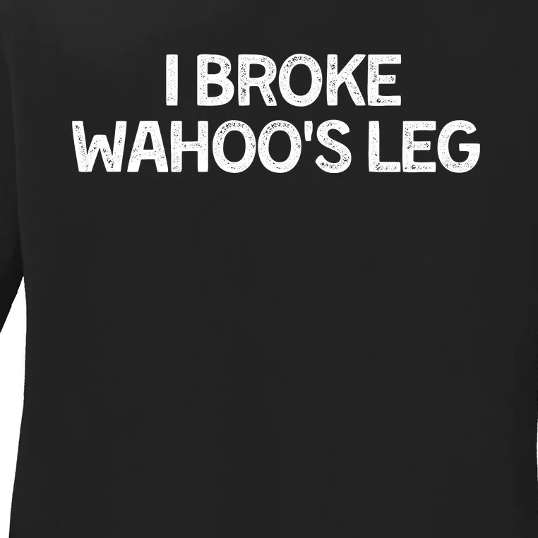 I Broke Wahoo's Leg Funny Ladies Long Sleeve Shirt