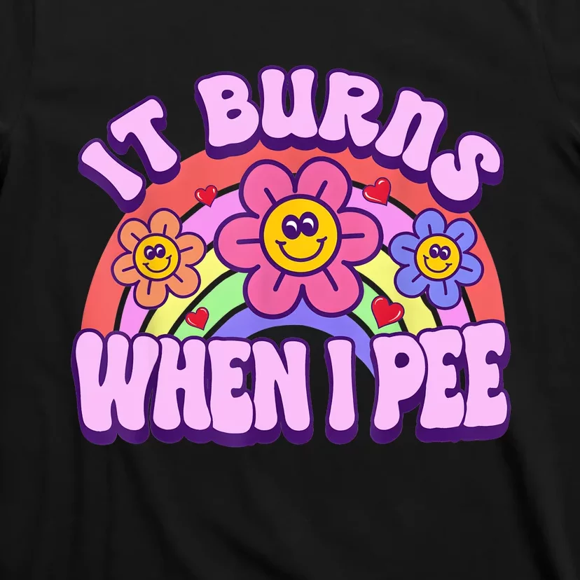 It Burns When I Pee Funny Sarcastic Ironic Inappropriate T-Shirt