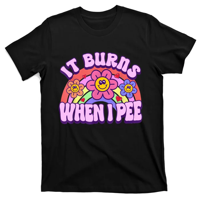 It Burns When I Pee Funny Sarcastic Ironic Inappropriate T-Shirt