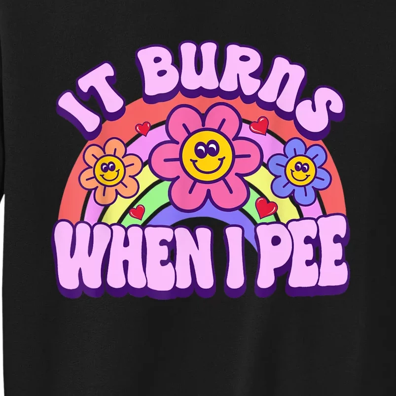 It Burns When I Pee Funny Sarcastic Ironic Inappropriate Tall Sweatshirt