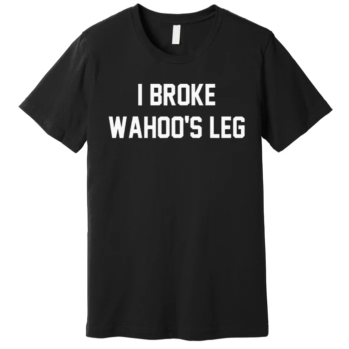 I Broke WahooS Leg Funny Premium T-Shirt