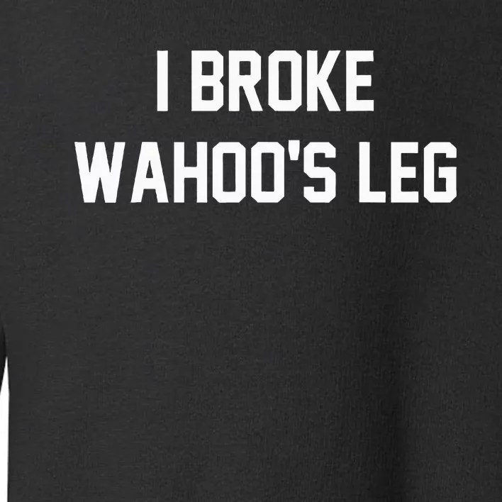 I Broke WahooS Leg Funny Toddler Sweatshirt