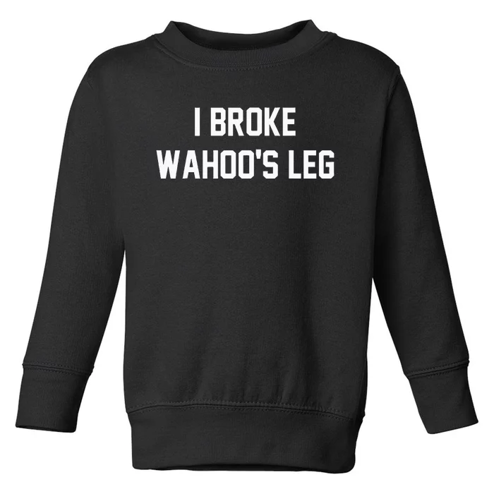 I Broke WahooS Leg Funny Toddler Sweatshirt