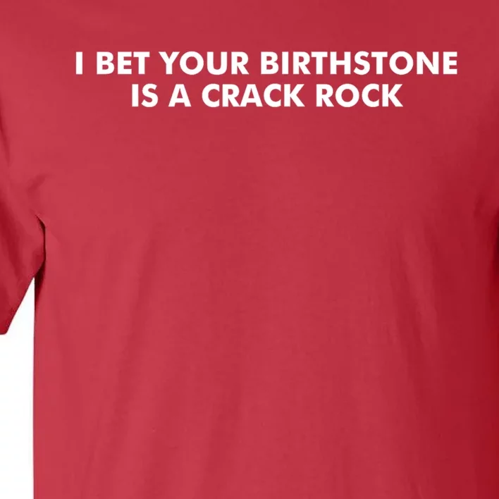 I Bet Your Birthstone Is A Crack Rock Tall T-Shirt