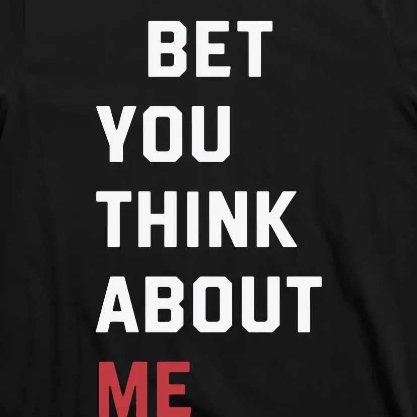 I Bet You Think About Me Funny T-Shirt