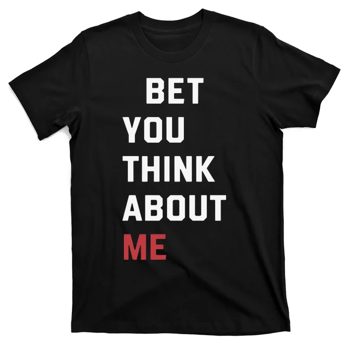 I Bet You Think About Me Funny T-Shirt