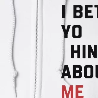 I Bet You Think About Me Funny Full Zip Hoodie