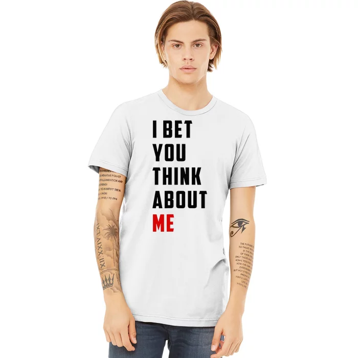 I Bet You Think About Me Premium T-Shirt