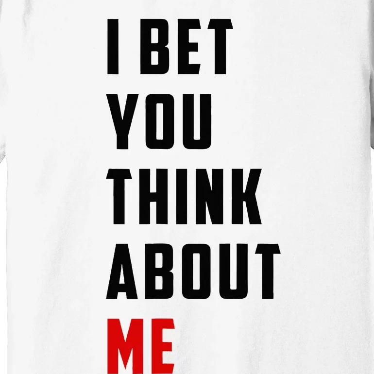 I Bet You Think About Me Premium T-Shirt