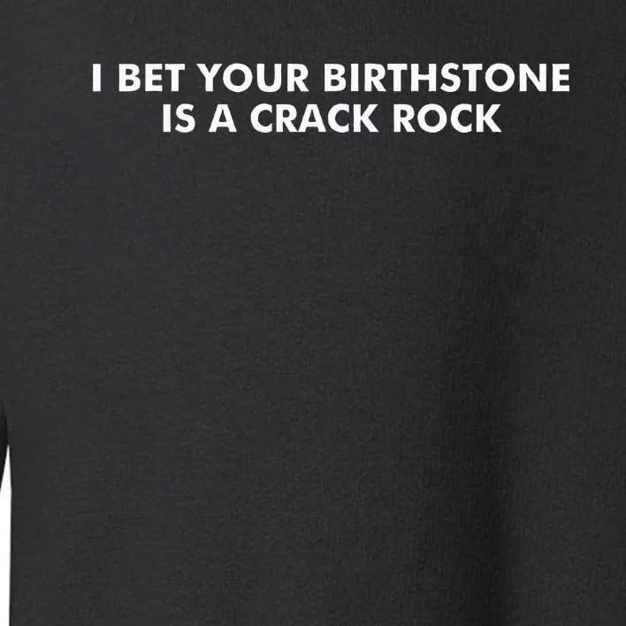 I Bet Your Birthstone Is A Crack Rock Toddler Sweatshirt