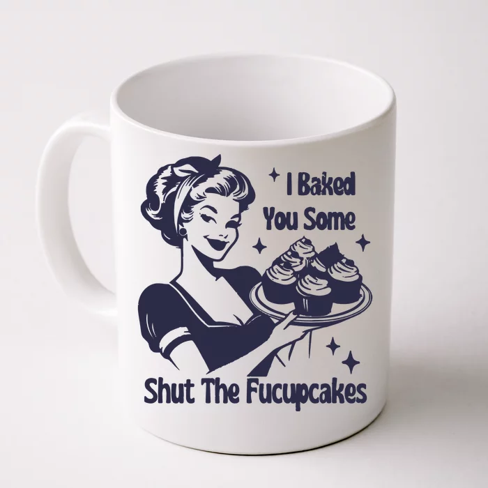 I Baked You Some Shut The Fucupcakes Front & Back Coffee Mug