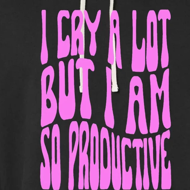 I Cry A Lot But I Am So Productive Garment-Dyed Fleece Hoodie