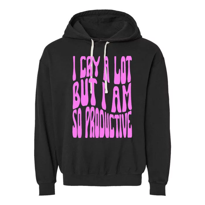 I Cry A Lot But I Am So Productive Garment-Dyed Fleece Hoodie