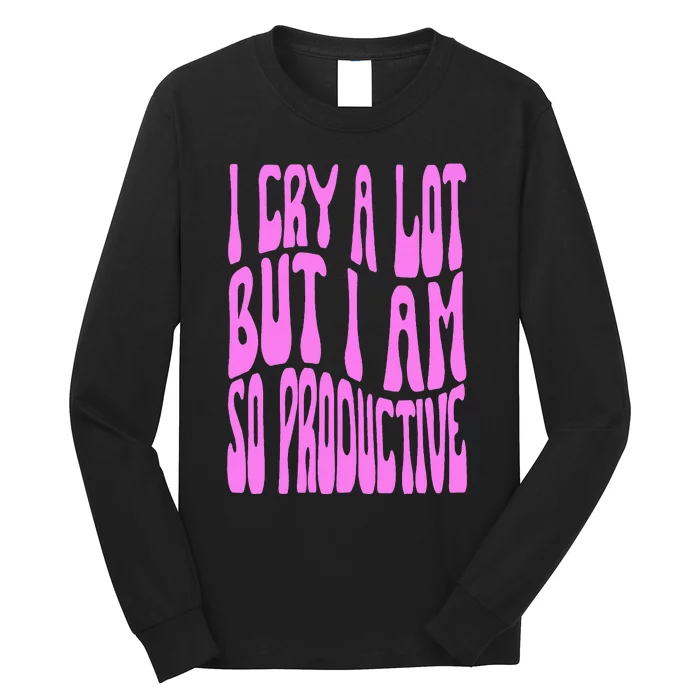 I Cry A Lot But I Am So Productive Long Sleeve Shirt