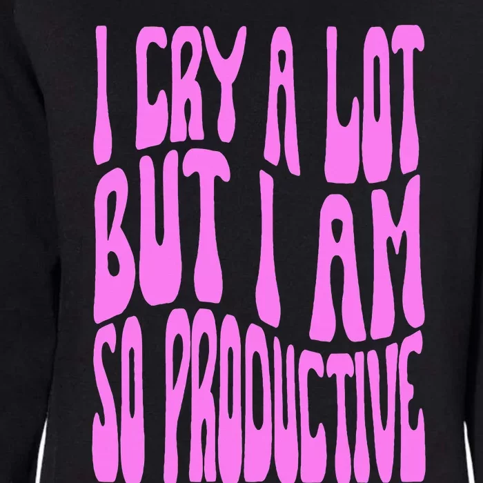 I Cry A Lot But I Am So Productive Womens California Wash Sweatshirt