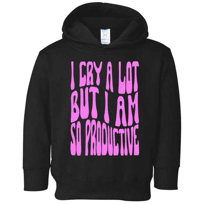 I Cry A Lot But I Am So Productive Toddler Hoodie