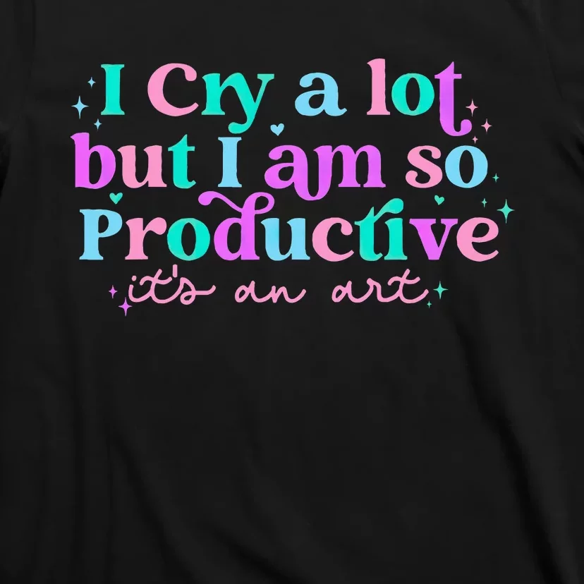 I Cry A Lot But IM So Productive Funny MotherS Day For Mom T-Shirt