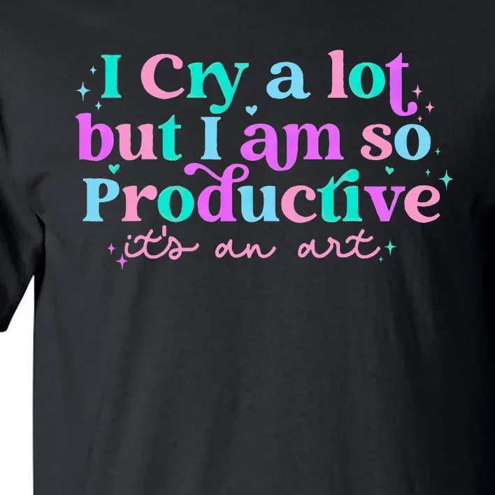 I Cry A Lot But IM So Productive Funny MotherS Day For Mom Tall T-Shirt