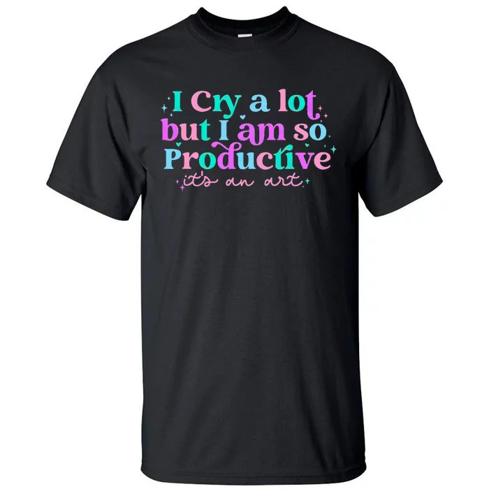 I Cry A Lot But IM So Productive Funny MotherS Day For Mom Tall T-Shirt