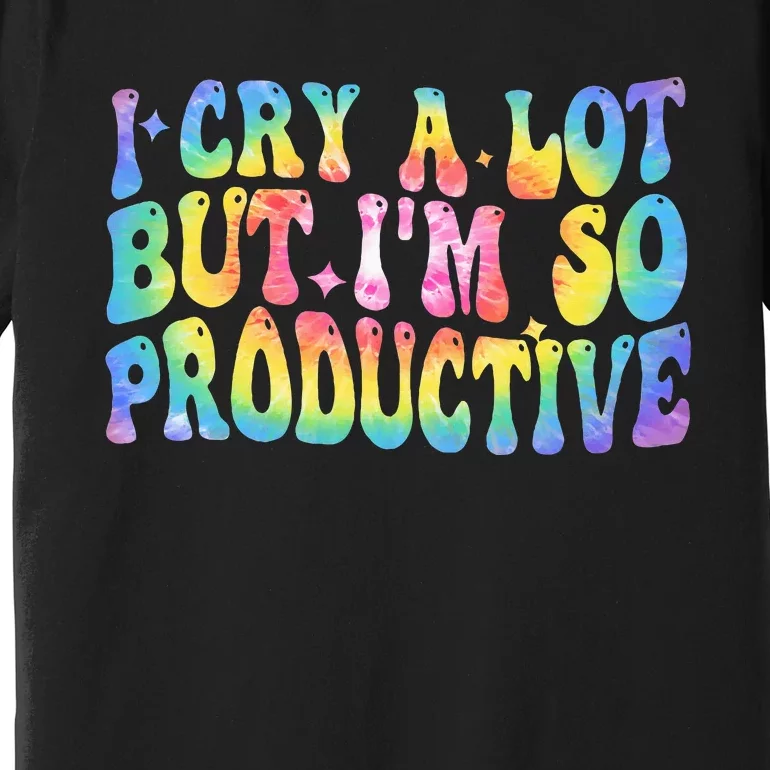 I Cry A Lot But Im So Productive Premium T-Shirt