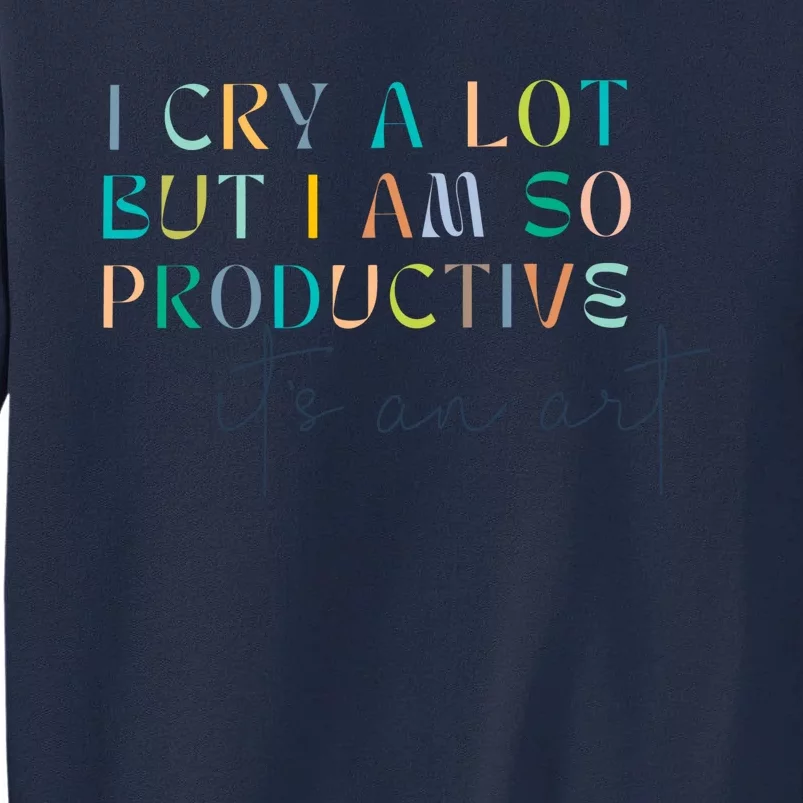 I Cry A Lot But I Am So Productive Tall Sweatshirt