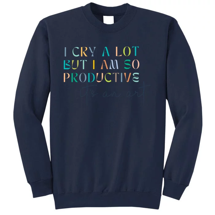 I Cry A Lot But I Am So Productive Tall Sweatshirt