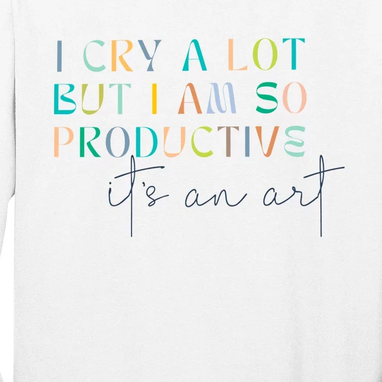 I Cry A Lot But I Am So Productive Long Sleeve Shirt