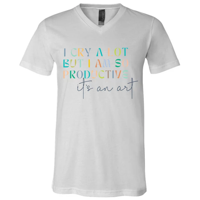 I Cry A Lot But I Am So Productive V-Neck T-Shirt