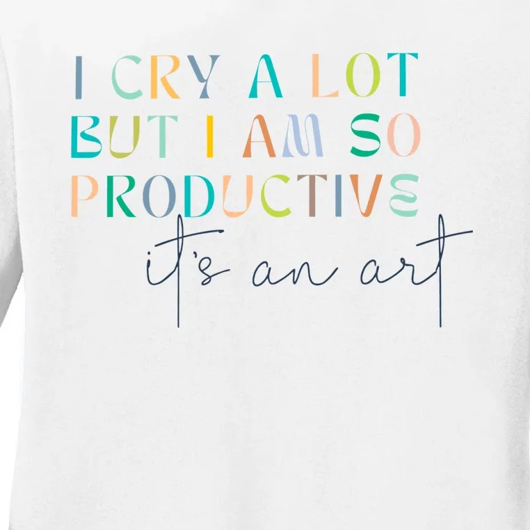 I Cry A Lot But I Am So Productive Ladies Long Sleeve Shirt