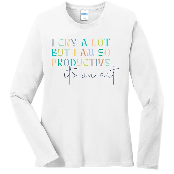 I Cry A Lot But I Am So Productive Ladies Long Sleeve Shirt