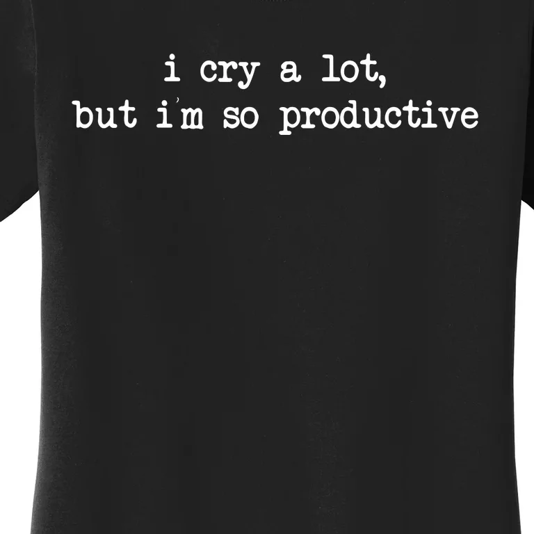 I Cry A Lot But Im So Productive Funny Women's T-Shirt