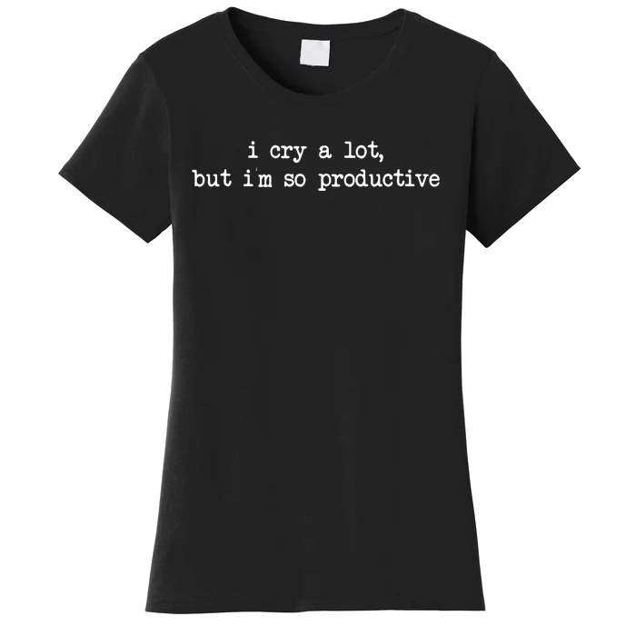 I Cry A Lot But Im So Productive Funny Women's T-Shirt